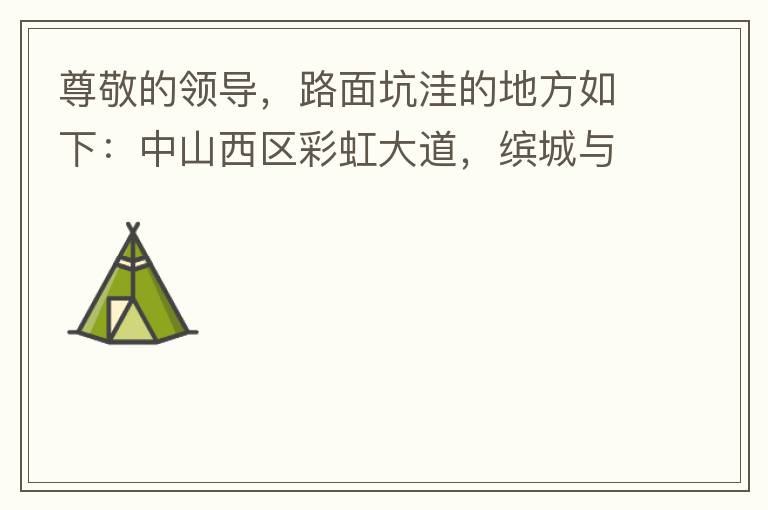 尊敬的領(lǐng)導(dǎo)，路面坑洼的地方如下：中山西區(qū)彩虹大道，繽城與富元彩虹裝飾城之間的跨線橋，從富華往中醫(yī)院方向，快落橋的位置，中間車道有一個(gè)小坑洼，麻煩及時(shí)填補(bǔ)一下，以免意外的發(fā)生，最后謝謝領(lǐng)導(dǎo)的幫助。