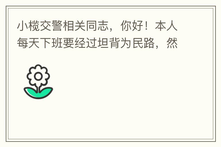 小欖交警相關(guān)同志，你好！本人每天下班要經(jīng)過坦背為民路，然后轉(zhuǎn)蓮園路，，但每次都要排上好幾百米，五六個(gè)紅綠燈才能過去。原因是作為直行及左轉(zhuǎn)的綠燈時(shí)間設(shè)置太短，估計(jì)不到二十秒鐘。從為民路直行到G105國道
